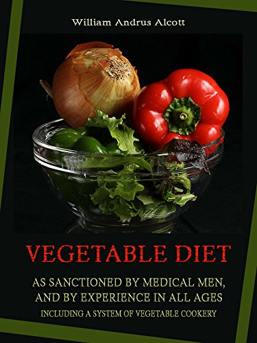 Vegetable Diet: As Sanctioned by Medical Men, and by Experience in All Ages : Including a System of Vegetable Cookery